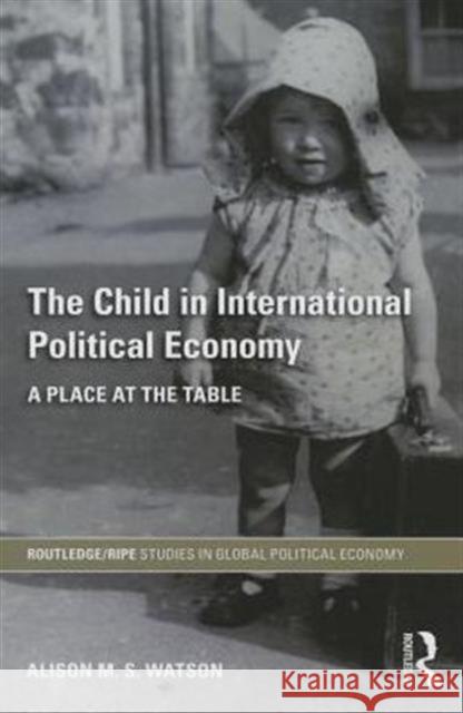 The Child in International Political Economy: A Place at the Table Watson, Alison M. S. 9780415747653 Routledge