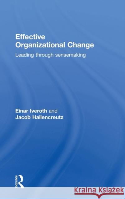 Effective Organizational Change: Leading Through Sensemaking Einar Iveroth Jacob Hallencreutz 9780415747721