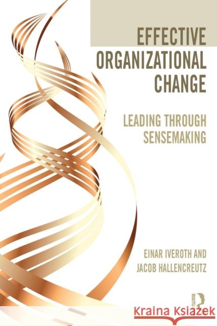 Effective Organizational Change: Leading Through Sensemaking Einar Iveroth 9780415747738