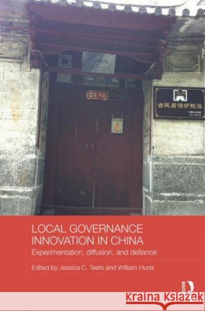 Local Governance Innovation in China: Experimentation, Diffusion, and Defiance Jessica Teets William Hurst 9780415747851 Routledge