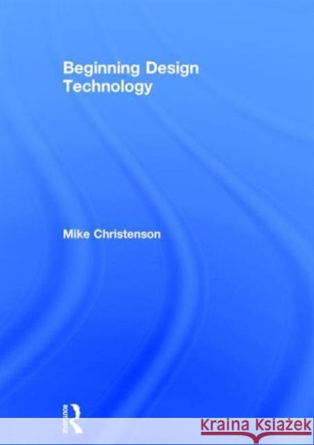 Beginning Design Technology Mike Christenson   9780415747943 Taylor and Francis