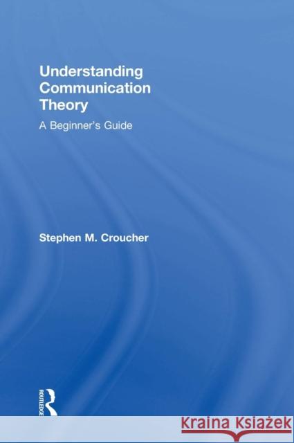 Understanding Communication Theory: A Beginner's Guide Stephen M. Croucher   9780415748032 Taylor and Francis