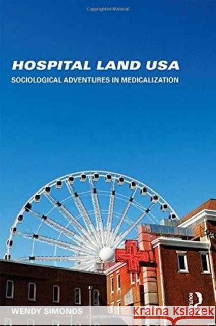 Hospital Land USA: Sociological Adventures in Medicalization Wendy Simonds 9780415748070 Routledge