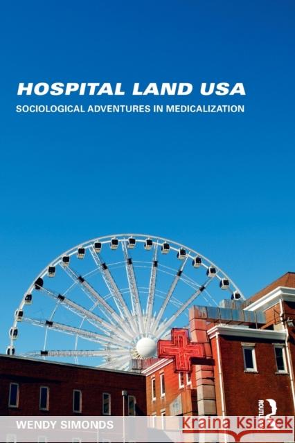 Hospital Land USA: Sociological Adventures in Medicalization Wendy Simonds 9780415748087 Routledge