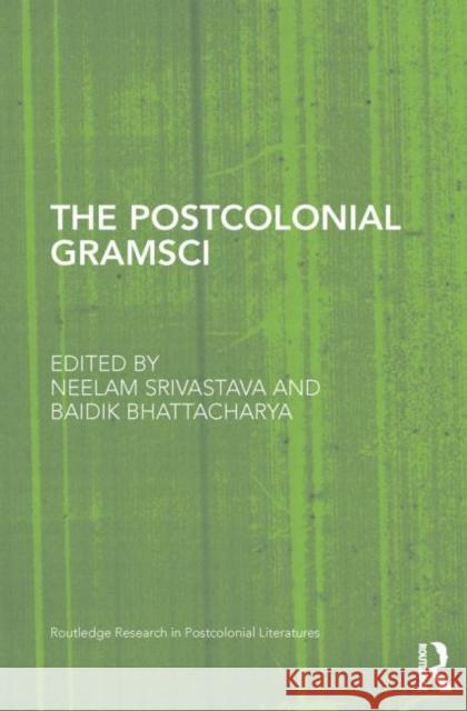 The Postcolonial Gramsci Neelam Srivastava Baidik Bhattacharya 9780415748148