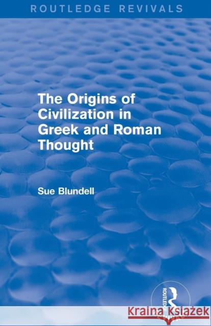 The Origins of Civilization in Greek and Roman Thought (Routledge Revivals) Sue Blundell 9780415748216 Routledge