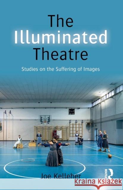 The Illuminated Theatre: Studies on the Suffering of Images Joe Kelleher 9780415748278