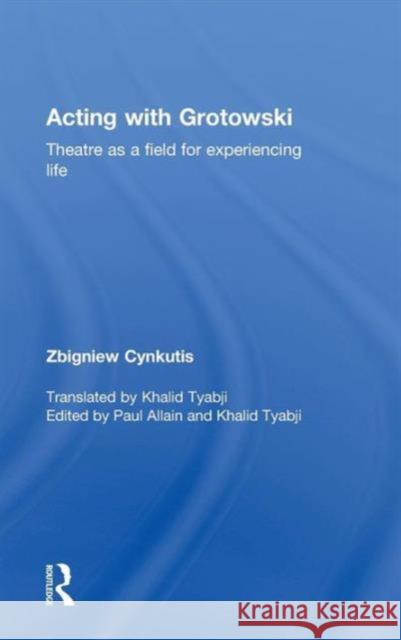 Acting with Grotowski: Theatre as a Field for Experiencing Life Zgbiniew Cynkutis Paul Allain 9780415748285