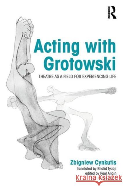 Acting with Grotowski: Theatre as a Field for Experiencing Life Zgbiniew Cynkutis Paul Allain 9780415748292