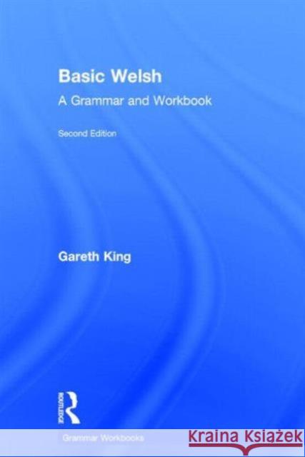 Basic Welsh: A Grammar and Workbook King, Gareth 9780415748353 Taylor and Francis