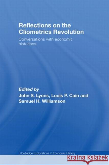 Reflections on the Cliometrics Revolution: Conversations with Economic Historians Lyons, John S. 9780415748384 Routledge