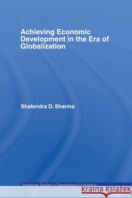 Achieving Economic Development in the Era of Globalization Shalendra D. Sharma 9780415748469 Routledge