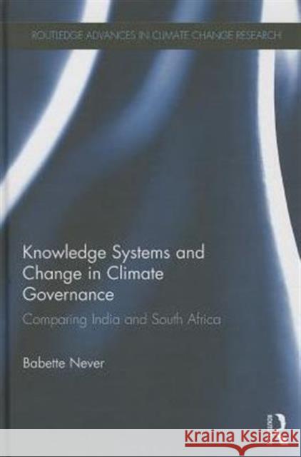 Knowledge Systems and Change in Climate Governance: Comparing India and South Africa Never, Babette 9780415748483 Routledge