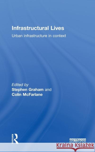 Infrastructural Lives: Urban Infrastructure in Context Stephen Graham Colin McFarlane  9780415748513 Taylor and Francis