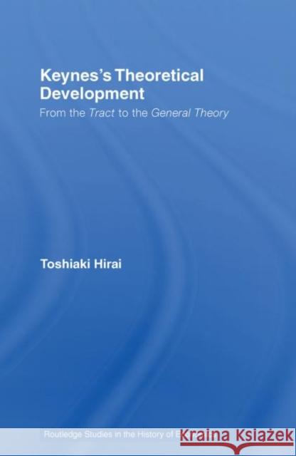 Keynes's Theoretical Development: From the Tract to the General Theory Hirai, Toshiaki 9780415748544