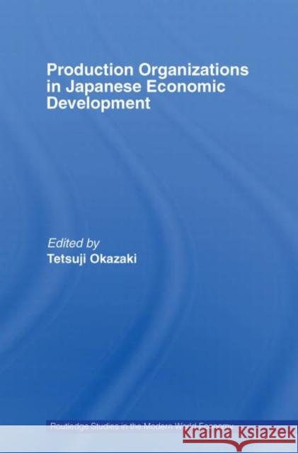 Production Organizations in Japanese Economic Development Tetsuji Okazaki 9780415748582 Routledge