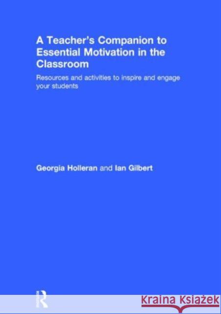 A Teacher's Companion to Essential Motivation in the Classroom: Resources and Activities to Inspire and Engage Your Students Georgia Holleran Ian Gilbert 9780415748605 Routledge