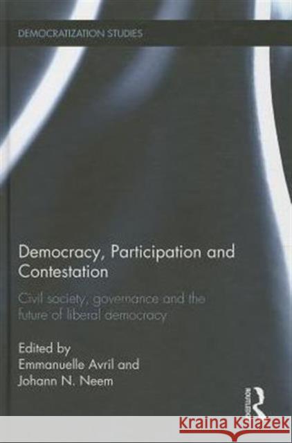 Democracy, Participation and Contestation: Civil Society, Governance and the Future of Liberal Democracy Avril, Emmanuelle 9780415748636 Routledge