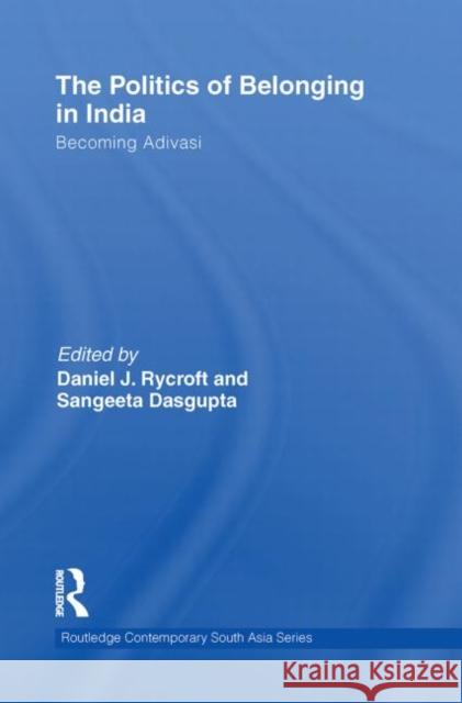 The Politics of Belonging in India: Becoming Adivasi Rycroft, Daniel J. 9780415748681 Routledge