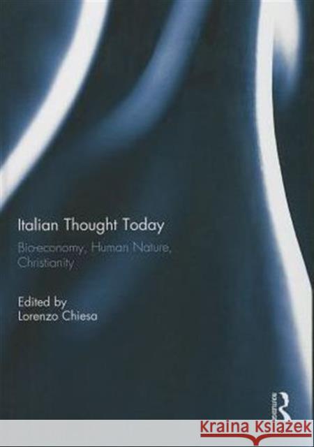 Italian Thought Today: Bio-Economy, Human Nature, Christianity Chiesa, Lorenzo 9780415748742 Routledge