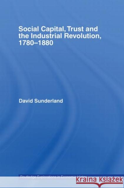 Social Capital, Trust and the Industrial Revolution: 1780�1880 Sunderland, David 9780415748766 Routledge