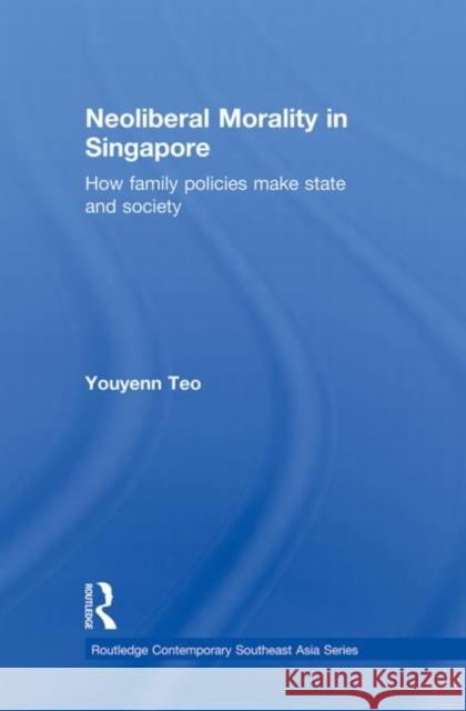 Neoliberal Morality in Singapore : How family policies make state and society Youyenn Teo 9780415748797 Routledge