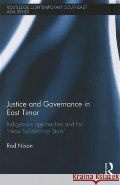 Justice and Governance in East Timor: Indigenous Approaches and the 'New Subsistence State' Nixon, Rod 9780415748803 Routledge