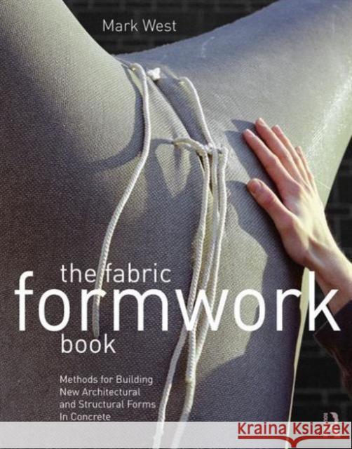 The Fabric Formwork Book: Methods for Building New Architectural and Structural Forms in Concrete Mark West   9780415748858 Taylor and Francis