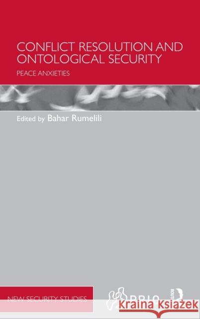 Conflict Resolution and Ontological Security: Peace Anxieties Rumelili, Bahar 9780415749121