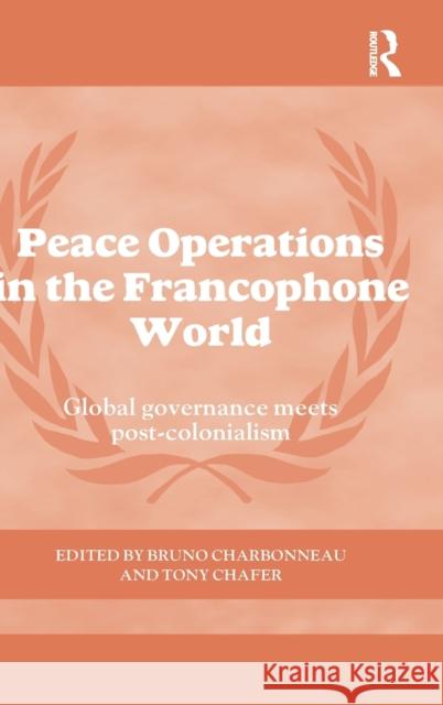 Peace Operations in the Francophone World: Global governance meets post-colonialism Charbonneau, Bruno 9780415749138 Routledge
