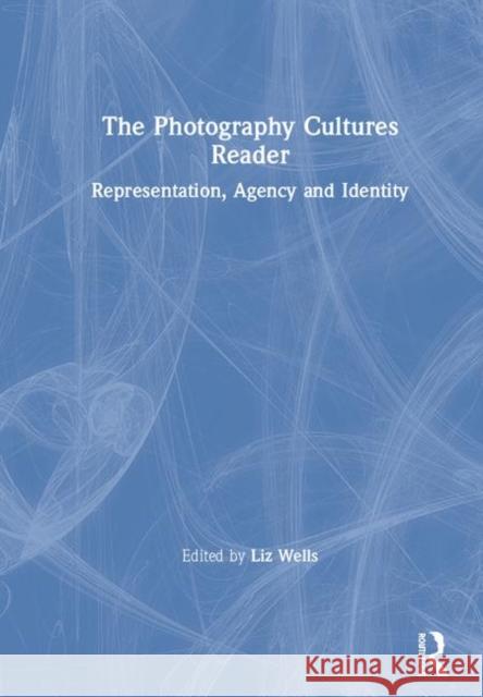 The Photography Cultures Reader: Representation, Agency and Identity Liz Wells 9780415749190 Routledge