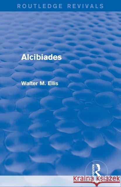 Alcibiades (Routledge Revivals) Walter M. Ellis 9780415749343