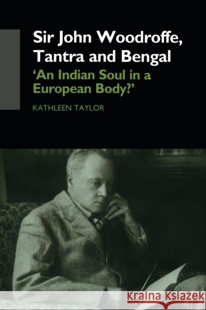 Sir John Woodroffe, Tantra and Bengal: 'An Indian Soul in a European Body?' Taylor, Kathleen 9780415749367