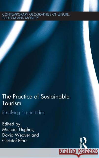 The Practice of Sustainable Tourism: Resolving the Paradox Michael Hughes David Weaver Christof Pforr 9780415749398 Taylor and Francis