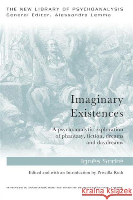 Imaginary Existences: A psychoanalytic exploration of phantasy, fiction, dreams and daydreams Sodre, Ignes 9780415749442 Routledge