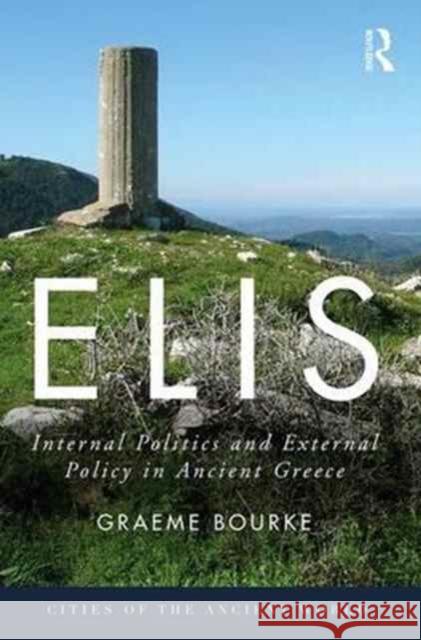 Elis: Internal Politics and External Policy in Ancient Greece Graeme Bourke 9780415749572 Routledge