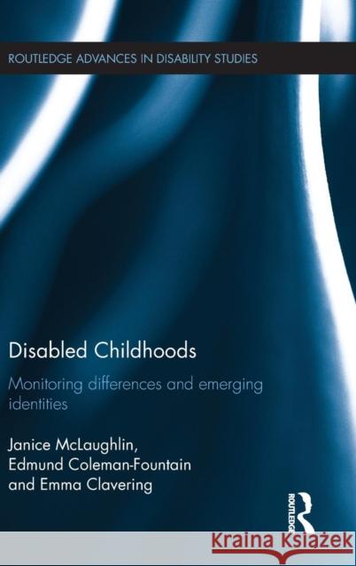 Disabled Childhoods: Monitoring Differences and Emerging Identities Janice McLaughlin Emma Clavering Edmund Coleman-Fountain 9780415749749