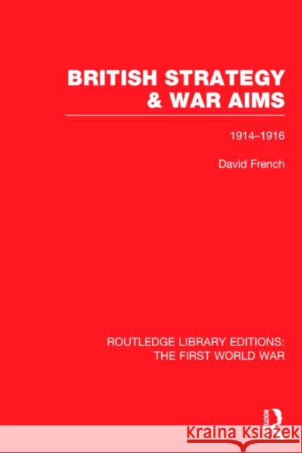British Strategy and War Aims 1914-1916 (Rle First World War): 1914-1916 French, David 9780415749909