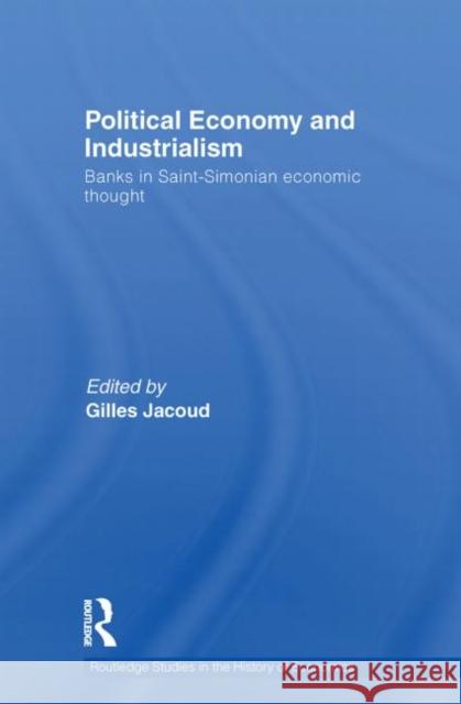 Political Economy and Industrialism: Banks in Saint-Simonian Economic Thought Jacoud, Gilles 9780415749992