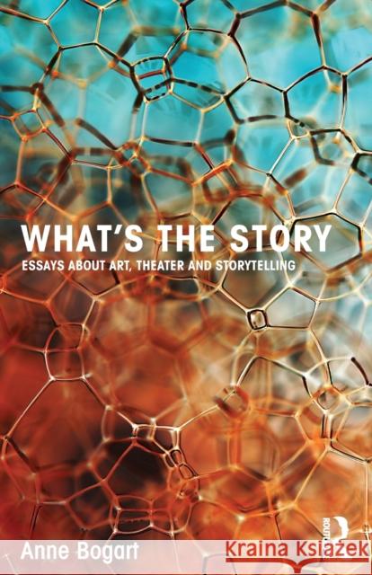 What's the Story: Essays about Art, Theater and Storytelling Bogart, Anne 9780415750004 Taylor & Francis