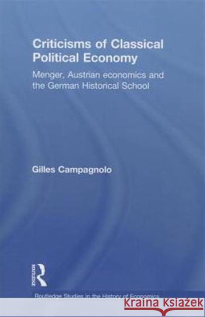 Criticisms of Classical Political Economy: Menger, Austrian Economics and the German Historical School Campagnolo, Gilles 9780415750066 Routledge