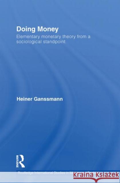 Doing Money: Elementary Monetary Theory from a Sociological Standpoint Ganßmann, Heiner 9780415750080 Routledge