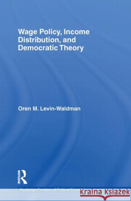 Wage Policy, Income Distribution, and Democratic Theory Oren M. Levin-Waldman 9780415750110 Routledge