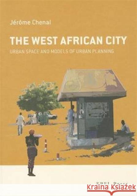 The West African City: Urban Space and Models of Urban Planning Jerome Chenal 9780415750219 Routledge