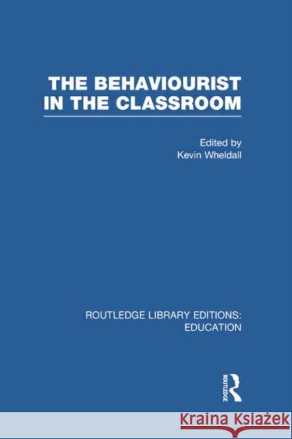 The Behaviourist in the Classroom Kevin Wheldall 9780415750578