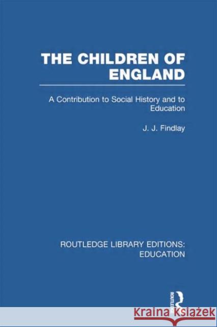 The Children of England: A Contribution to Social History and to Education Findlay, J. 9780415750776