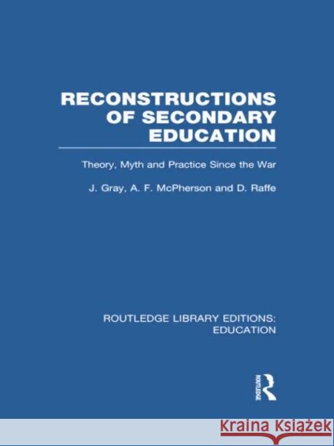 Reconstructions of Secondary Education: Theory, Myth and Practice Since the Second World War Gray, John 9780415750820 Routledge