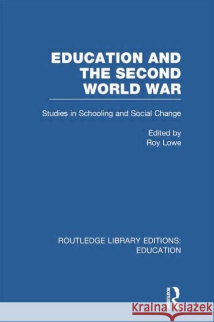 Education and the Second World War: Studies in Schooling and Social Change Lowe, Roy 9780415750844 Routledge