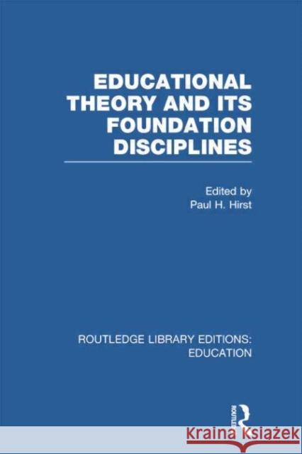 Educational Theory and Its Foundation Disciplines (Rle Edu K) Hirst, Paul 9780415750899