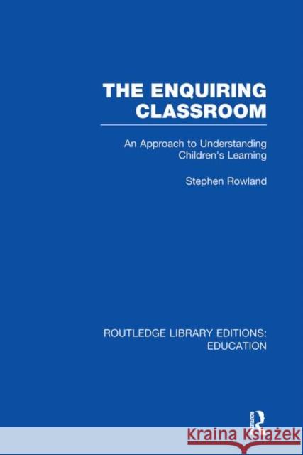 The Enquiring Classroom (Rle Edu O): An Introduction to Children's Learning Rowland, Stephen 9780415750974 Routledge